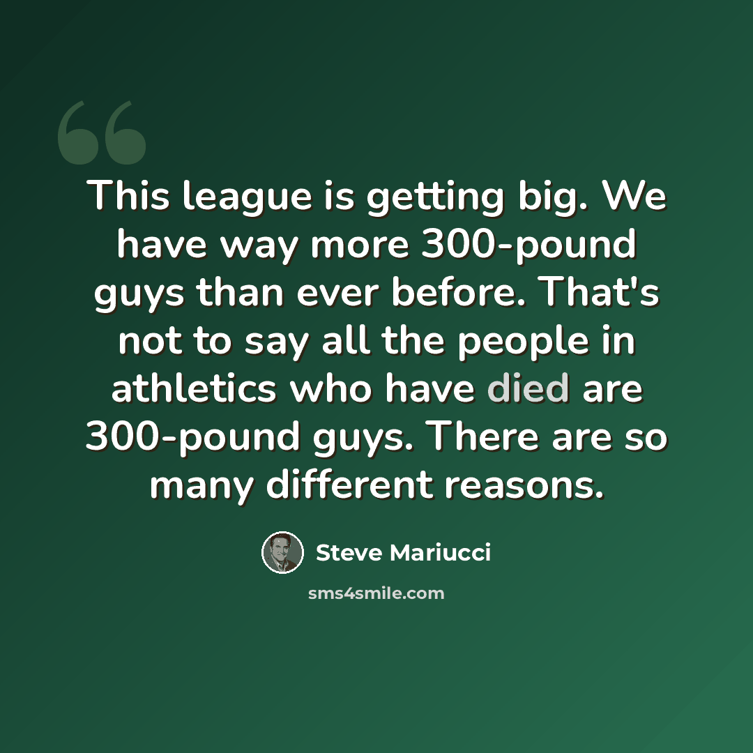 “This league is getting big. We have way more 300-pound guys than ever before. That's not to say all the people in athletics who have died are 300-pound guys. There are so many different reasons.” quote by Steve Mariucci