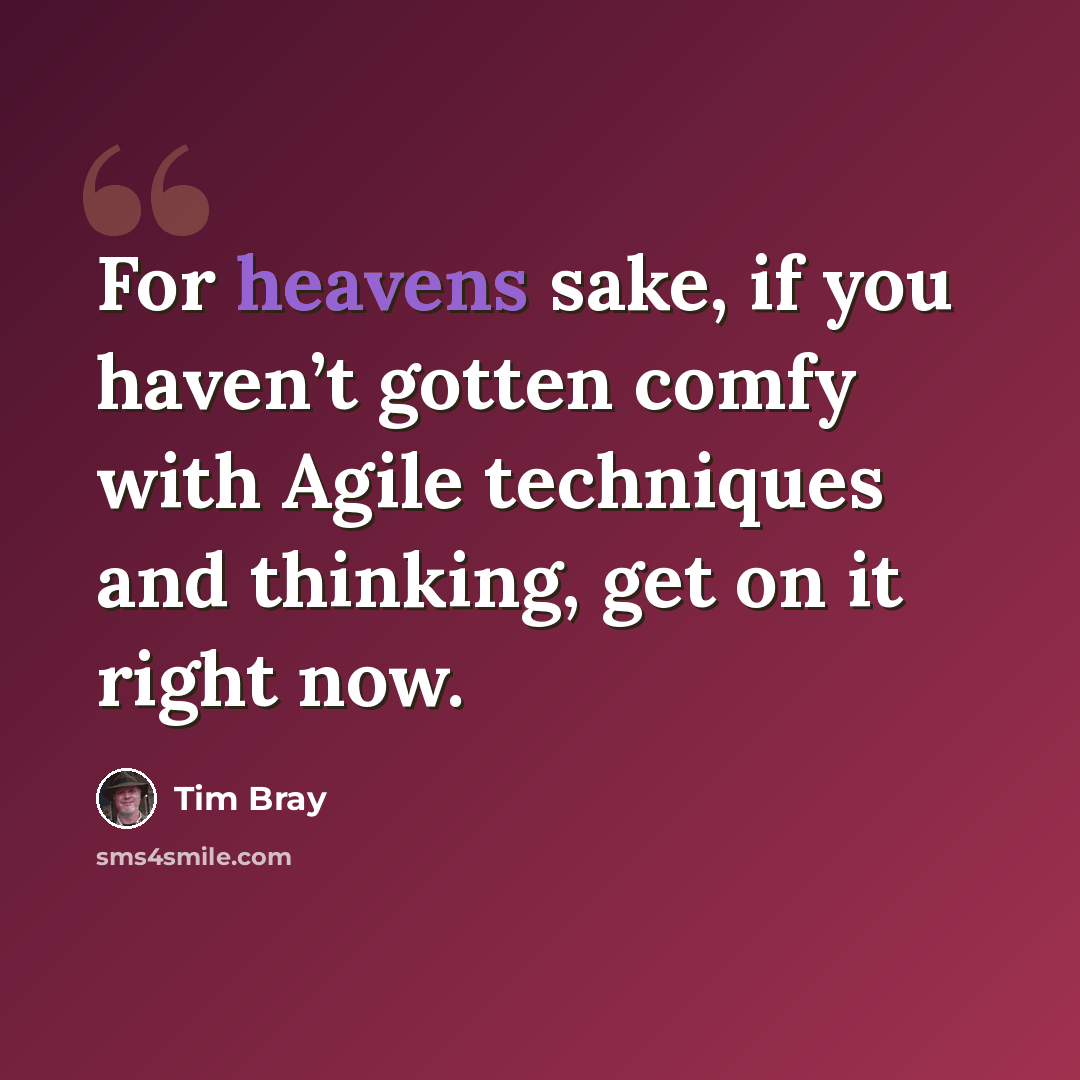 “For heavens sake, if you haven’t gotten comfy with Agile techniques and thinking, get on it right now.” quote by Tim Bray