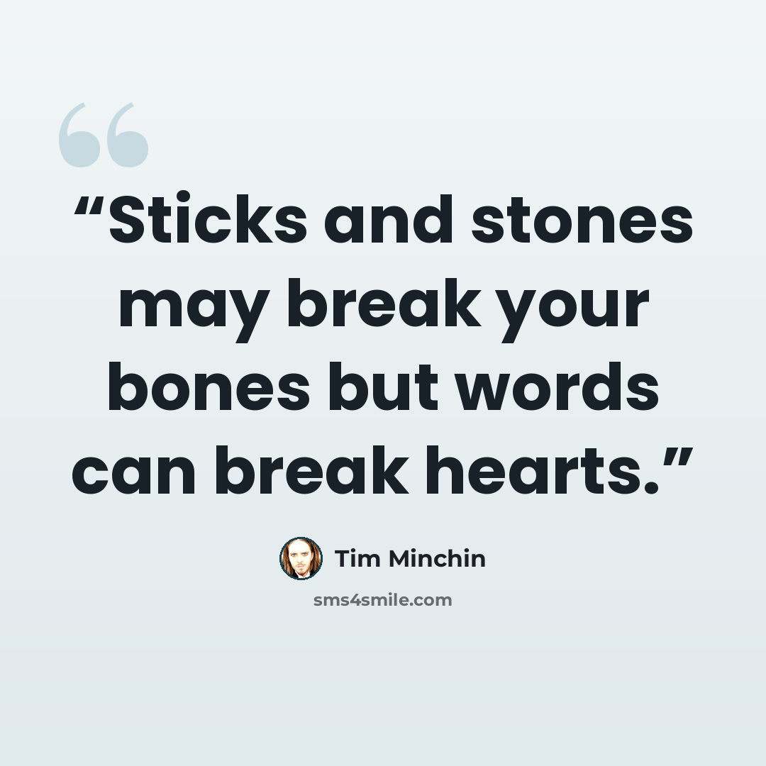 “Sticks and stones may break your bones but words can break hearts.” quote by Tim Minchin