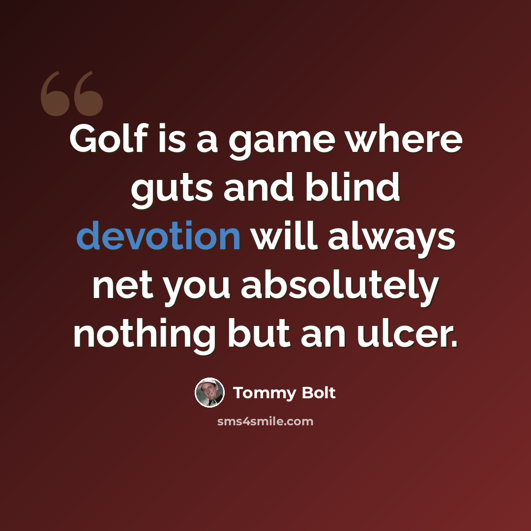 “Golf is a game where guts and blind devotion will always net you absolutely nothing but an ulcer.” quote by Tommy Bolt