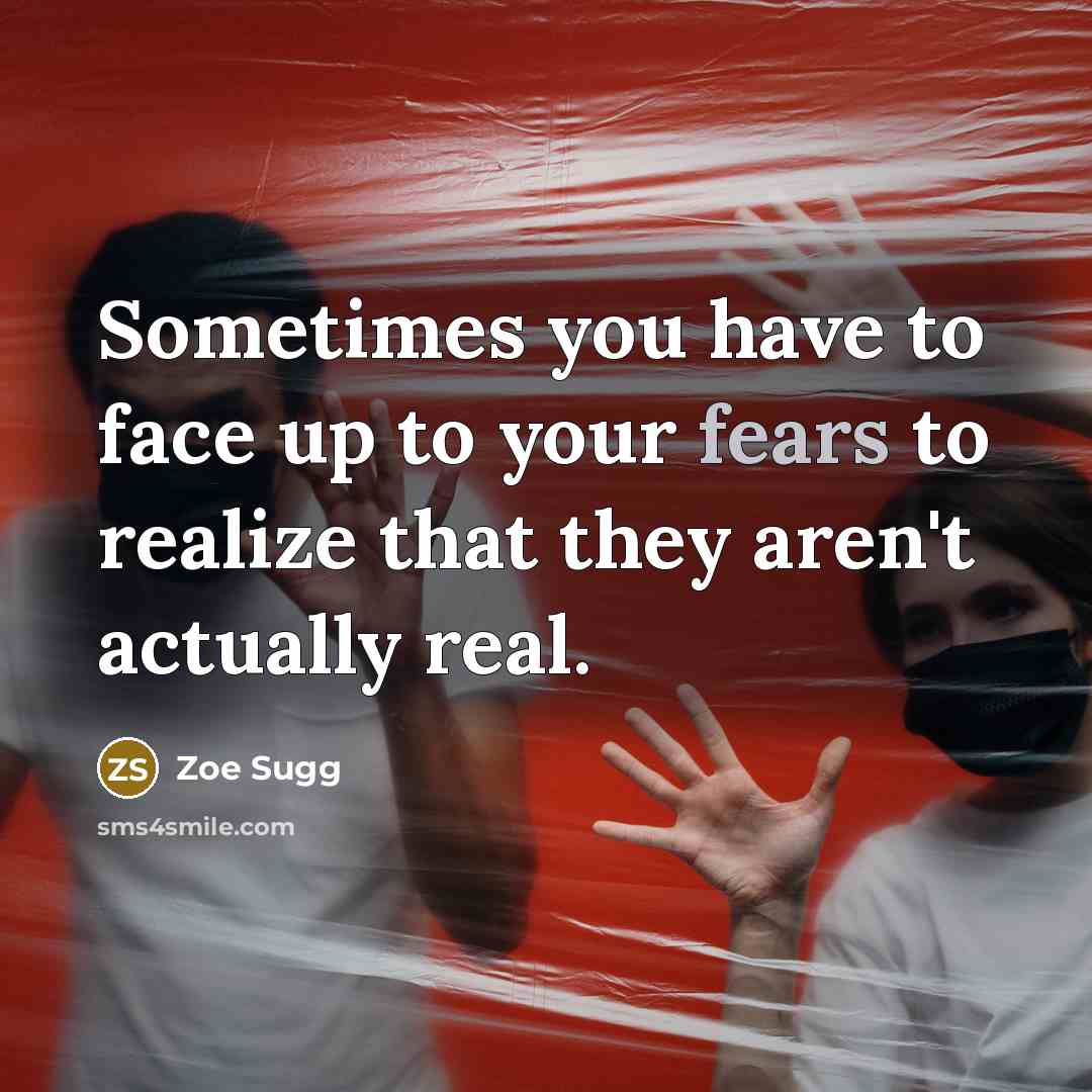 “Sometimes you have to face up to your fears to realize that they aren't actually real.” quote by Zoe Sugg