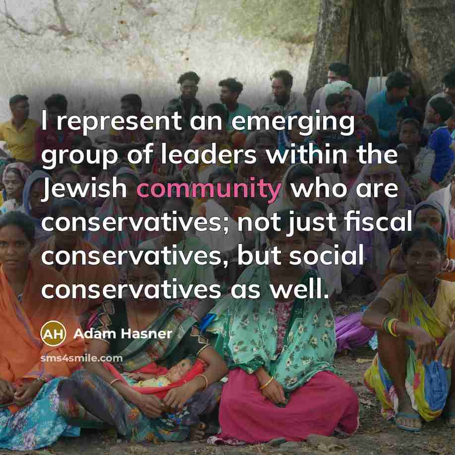 “I represent an emerging group of leaders within the Jewish community who are conservatives; not just fiscal conservatives, but social conservatives as well.” quote by Adam Hasner