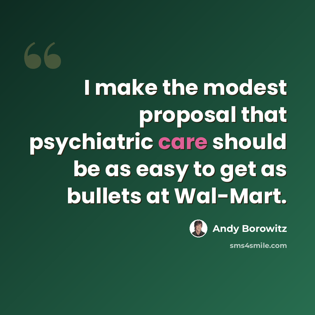 “I make the modest proposal that psychiatric care should be as easy to get as bullets at Wal-Mart.” quote by Andy Borowitz