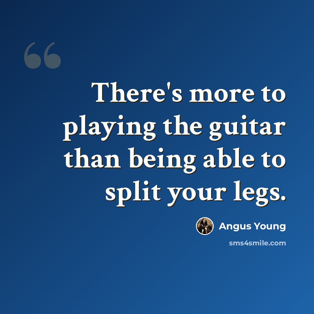 “There's more to playing the guitar than being able to split your legs.” quote by Angus Young