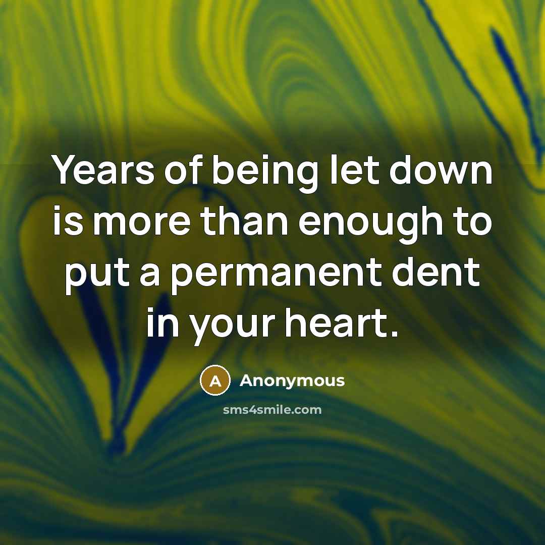 “Years of being let down is more than enough to put a permanent dent in your heart.” quote by Anonymous