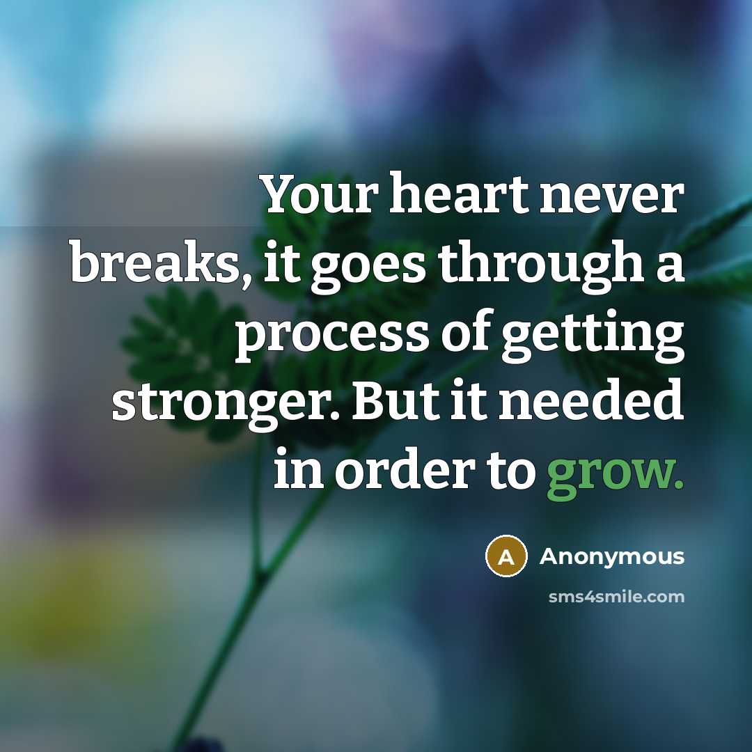 “Your heart never breaks, it goes through a process of getting stronger. But it needed in order to grow.” quote by Anonymous