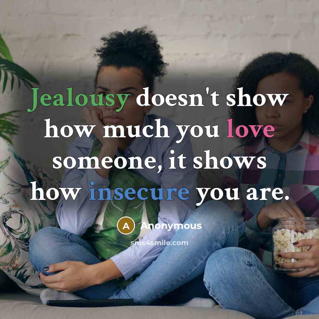 “Jealousy doesn't show how much you love someone, it shows how insecure you are.” quote by Anonymous