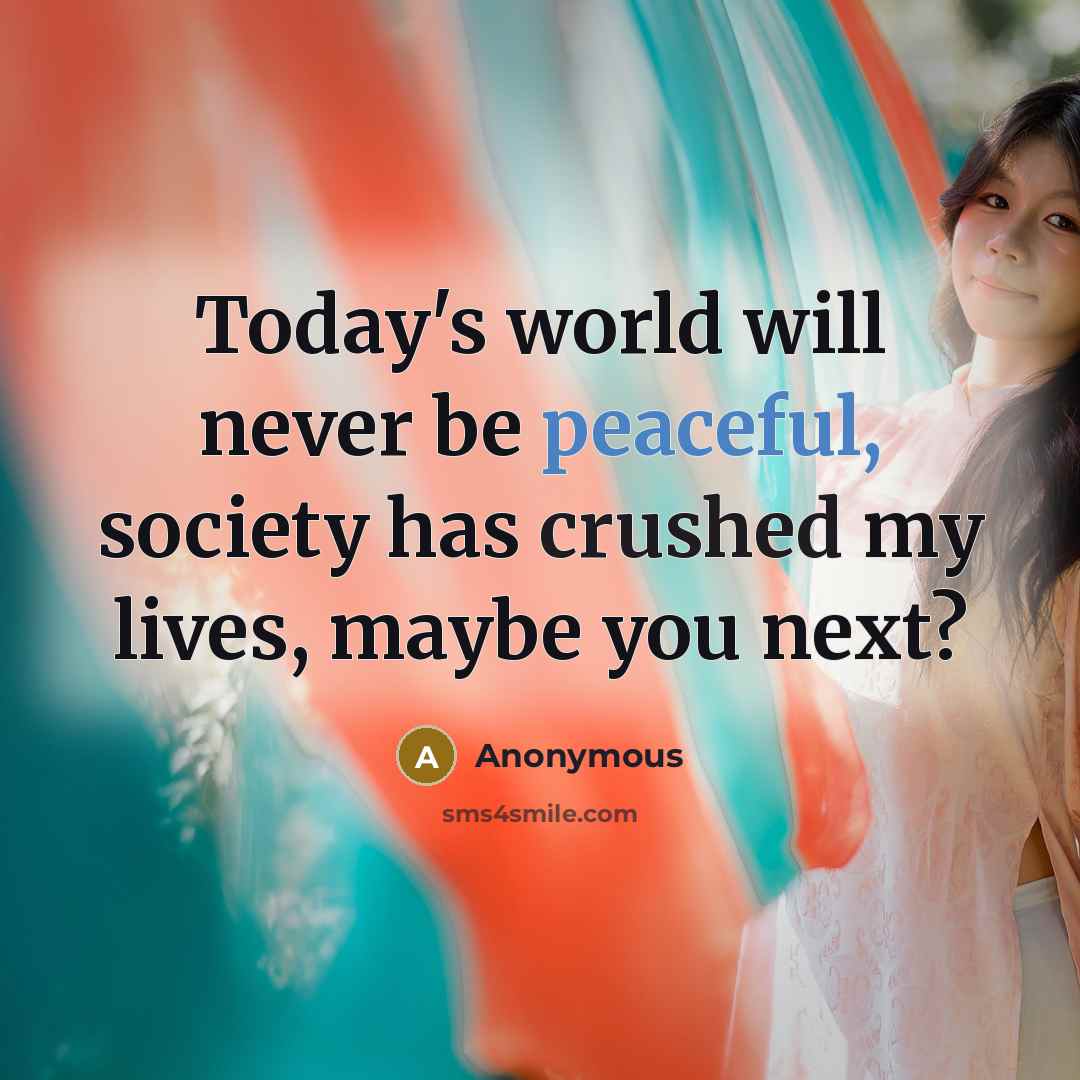 “Today's world will never be peaceful, society has crushed my lives, maybe you next?” quote by Anonymous