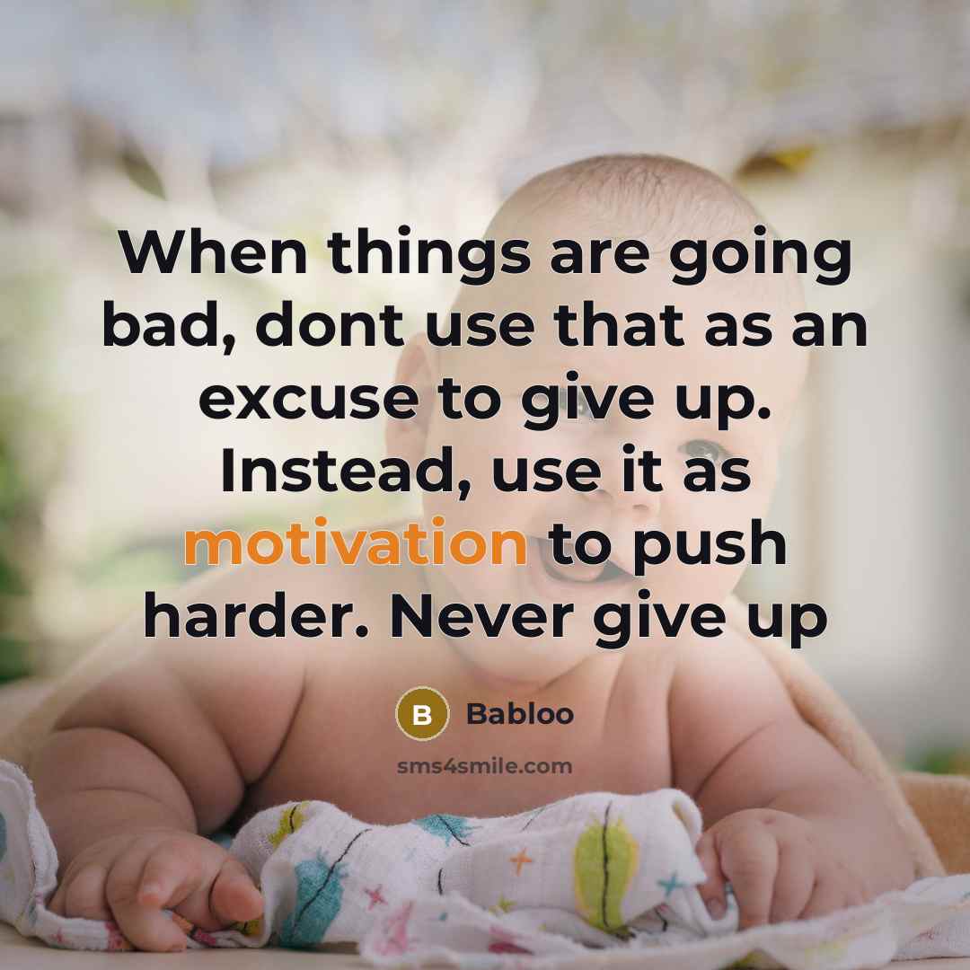 “When things are going bad, dont use that as an excuse to give up. Instead, use it as motivation to push harder. Never give up” quote by Babloo