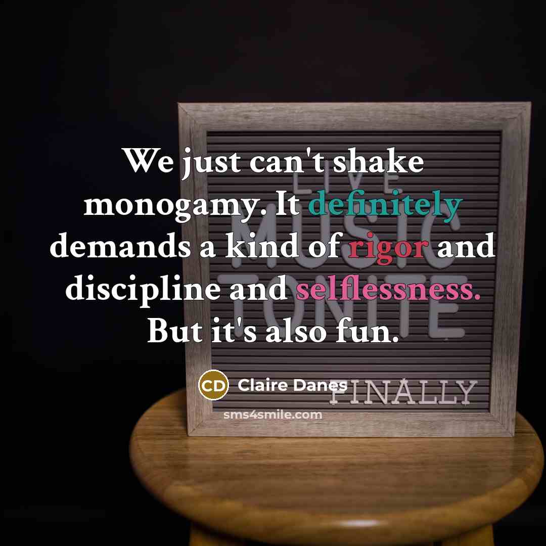 “We just can't shake monogamy. It definitely demands a kind of rigor and discipline and selflessness. But it's also fun.” quote by Claire Danes