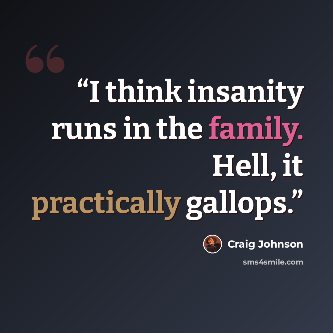 “I think insanity runs in the family. Hell, it practically gallops.” quote by Craig Johnson