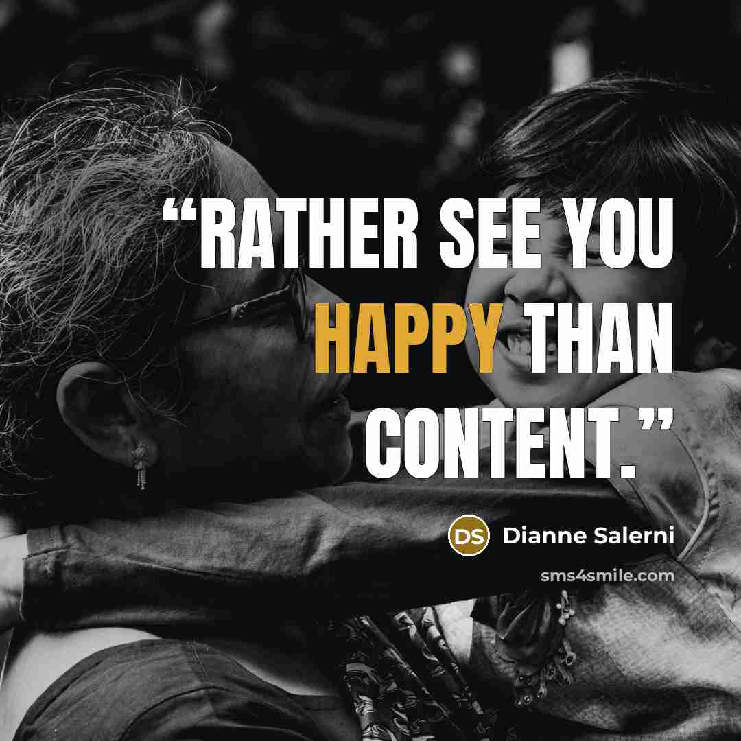“Rather see you happy than content.” quote by Dianne Salerni