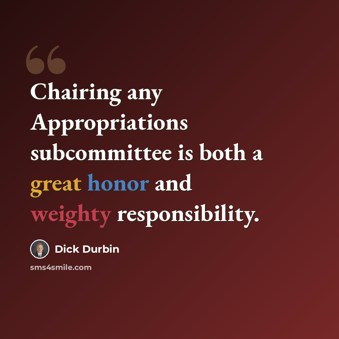 “Chairing any Appropriations subcommittee is both a great honor and weighty responsibility.” quote by Dick Durbin