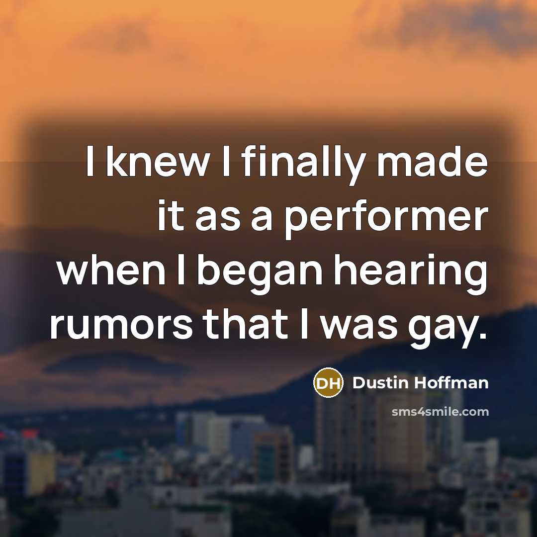 “I knew I finally made it as a performer when I began hearing rumors that I was gay.” quote by Dustin Hoffman