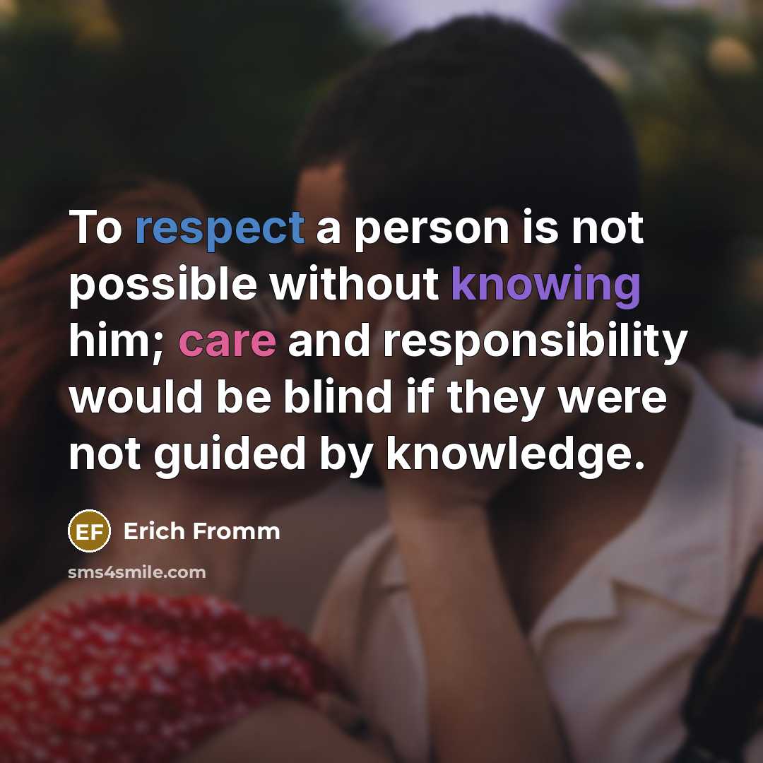 “To respect a person is not possible without knowing him; care and responsibility would be blind if they were not guided by knowledge.” quote by Erich Fromm