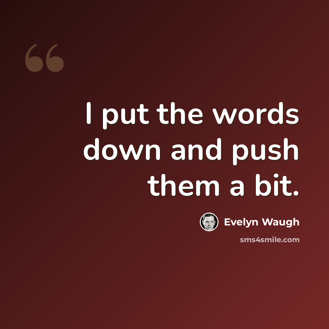 “I put the words down and push them a bit.” quote by Evelyn Waugh