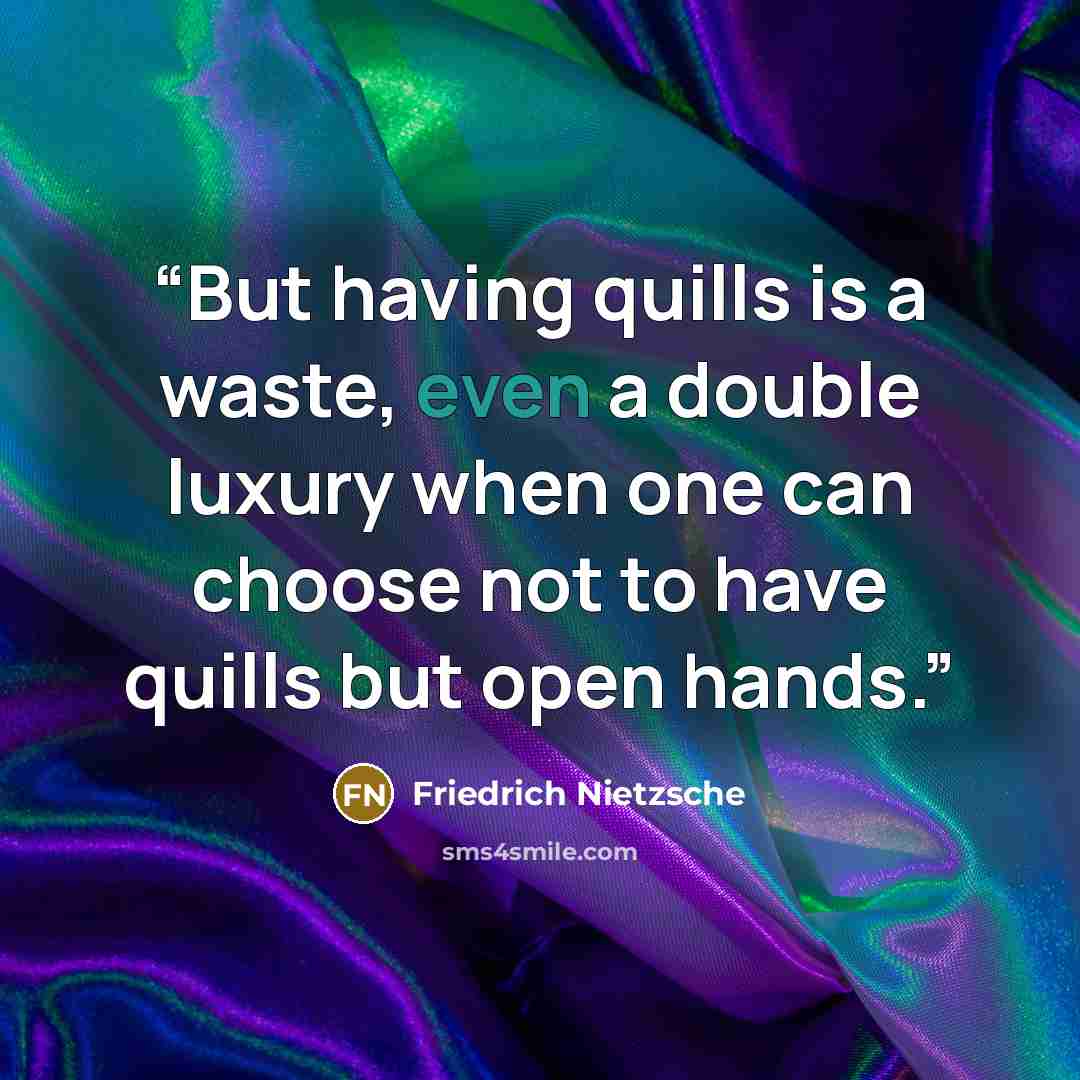 “But having quills is a waste, even a double luxury when one can choose not to have quills but open hands.” quote by Friedrich Nietzsche