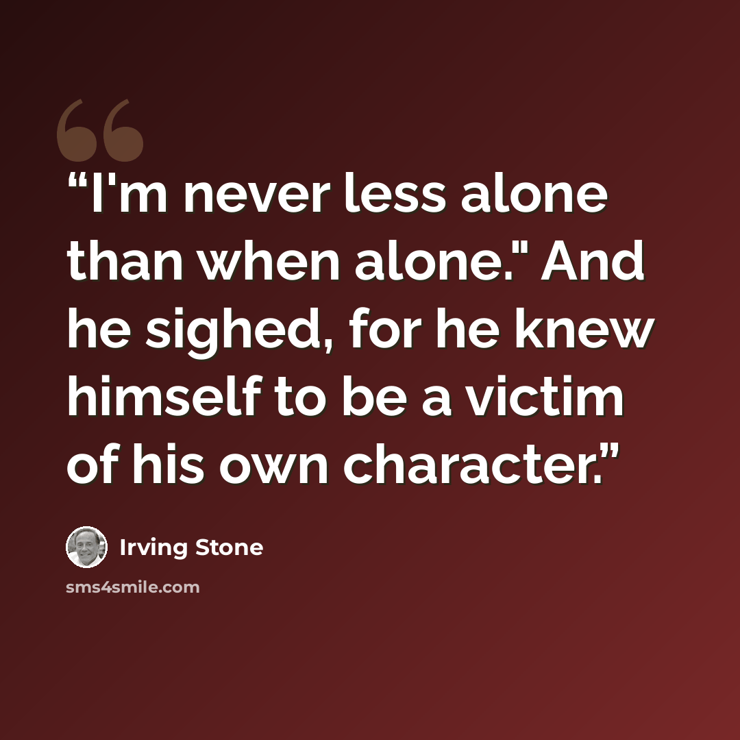 “I'm never less alone than when alone." And he sighed, for he knew himself to be a victim of his own character.” quote by Irving Stone