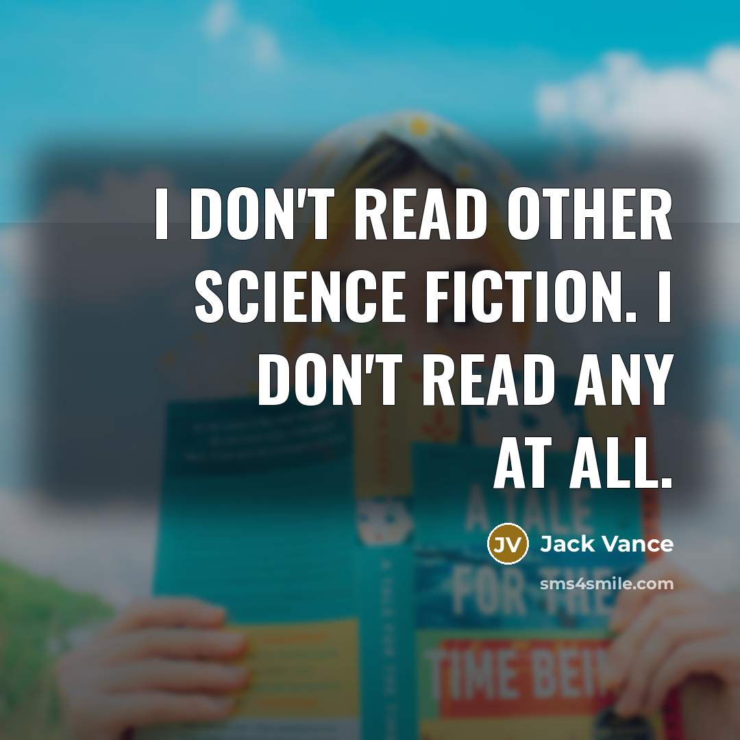 “I don't read other science fiction. I don't read any at all.” quote by Jack Vance