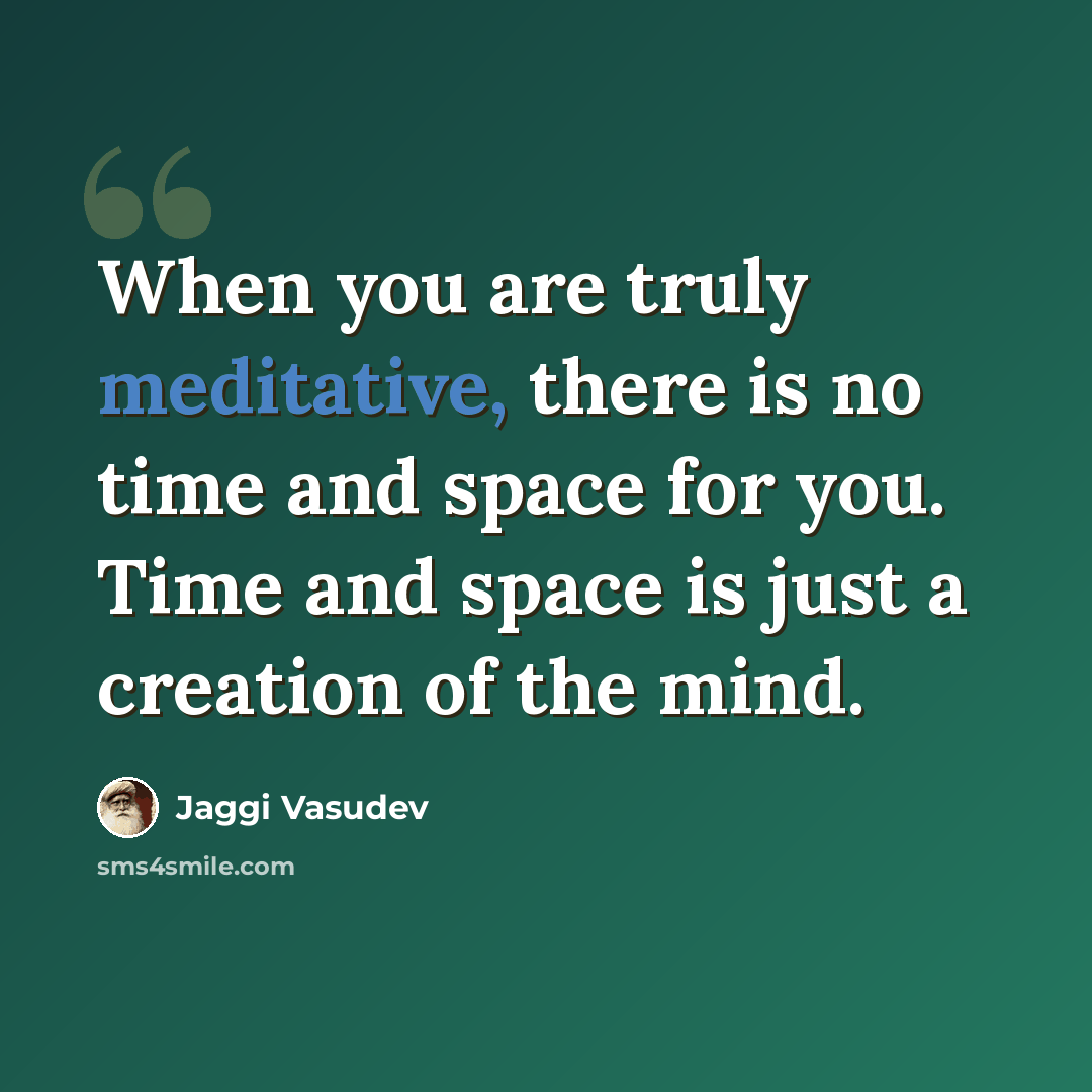 “When you are truly meditative, there is no time and space for you. Time and space is just a creation of the mind.” quote by Jaggi Vasudev