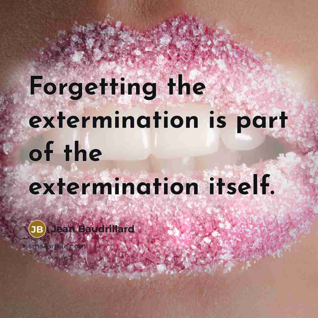 “Forgetting the extermination is part of the extermination itself.” quote by Jean Baudrillard
