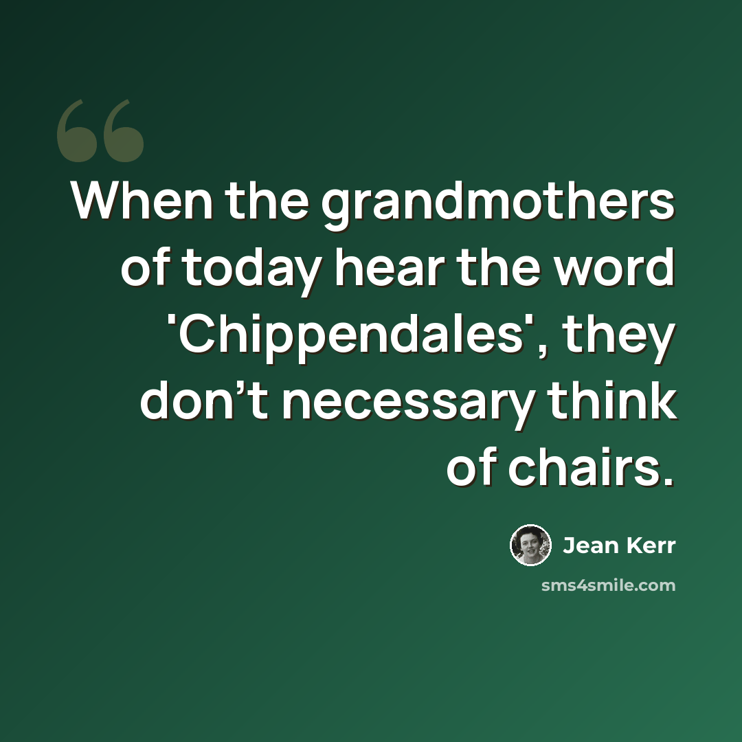 “When the grandmothers of today hear the word 'Chippendales', they don't necessary think of chairs.” quote by Jean Kerr