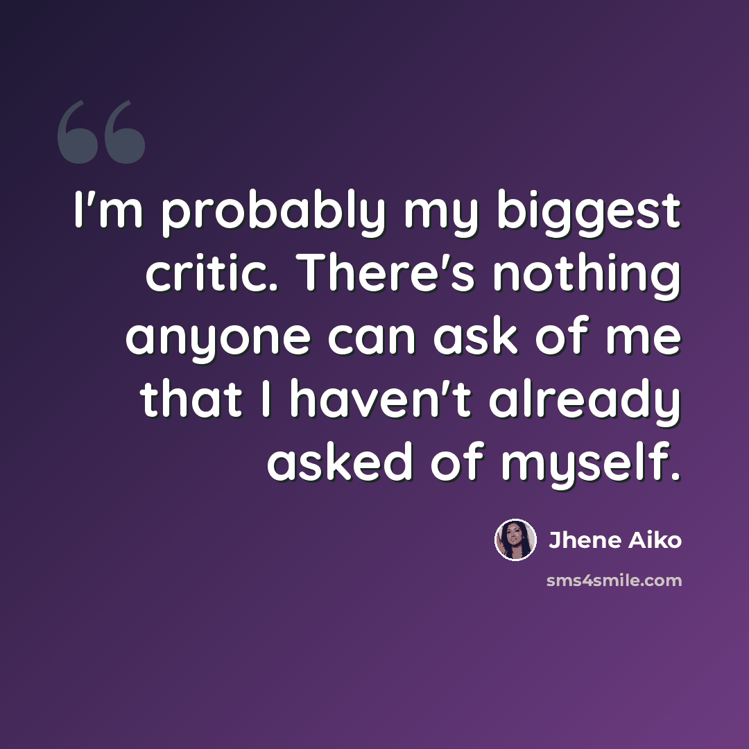 “I'm probably my biggest critic. There's nothing anyone can ask of me that I haven't already asked of myself.” quote by Jhene Aiko