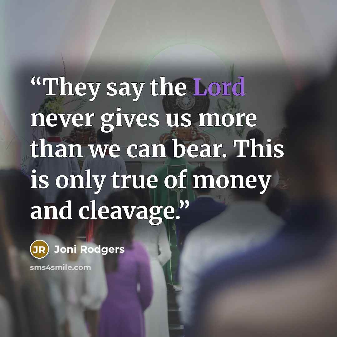 “They say the Lord never gives us more than we can bear. This is only true of money and cleavage.” quote by Joni Rodgers