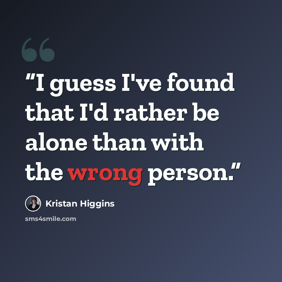 “I guess I've found that I'd rather be alone than with the wrong person.” quote by Kristan Higgins