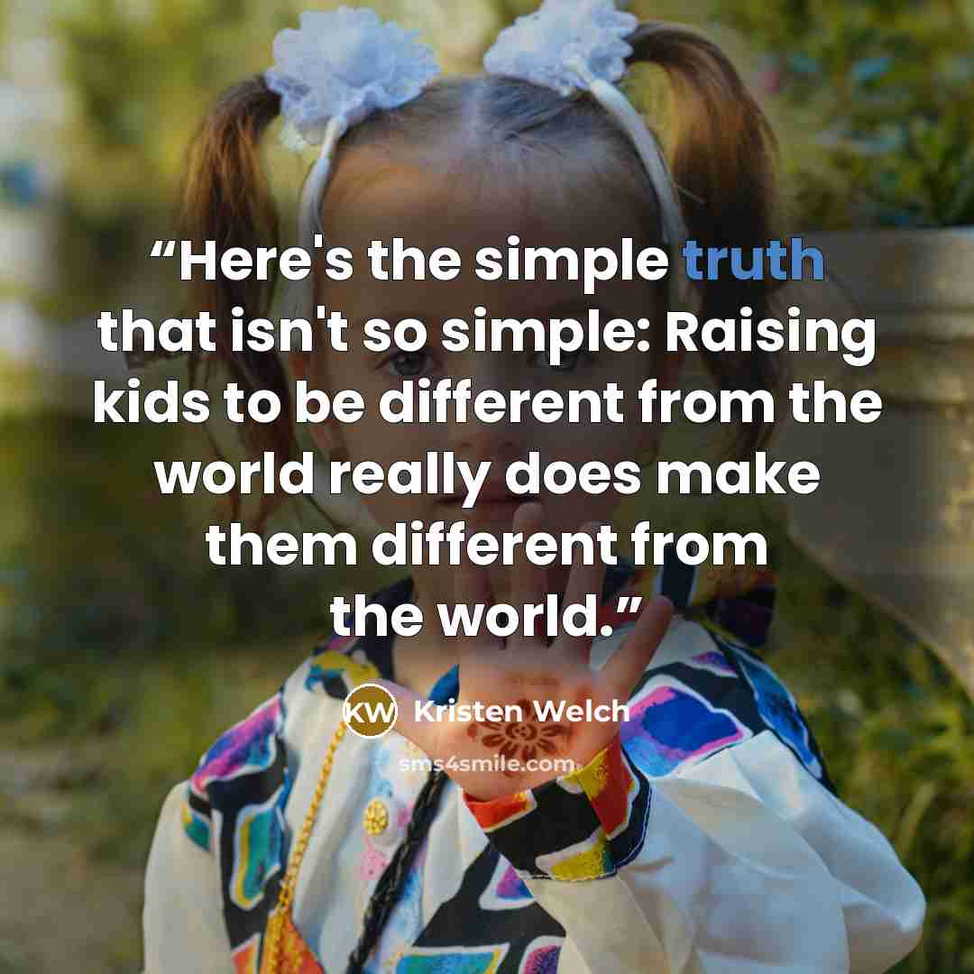“Here's the simple truth that isn't so simple: Raising kids to be different from the world really does make them different from the world.” quote by Kristen Welch