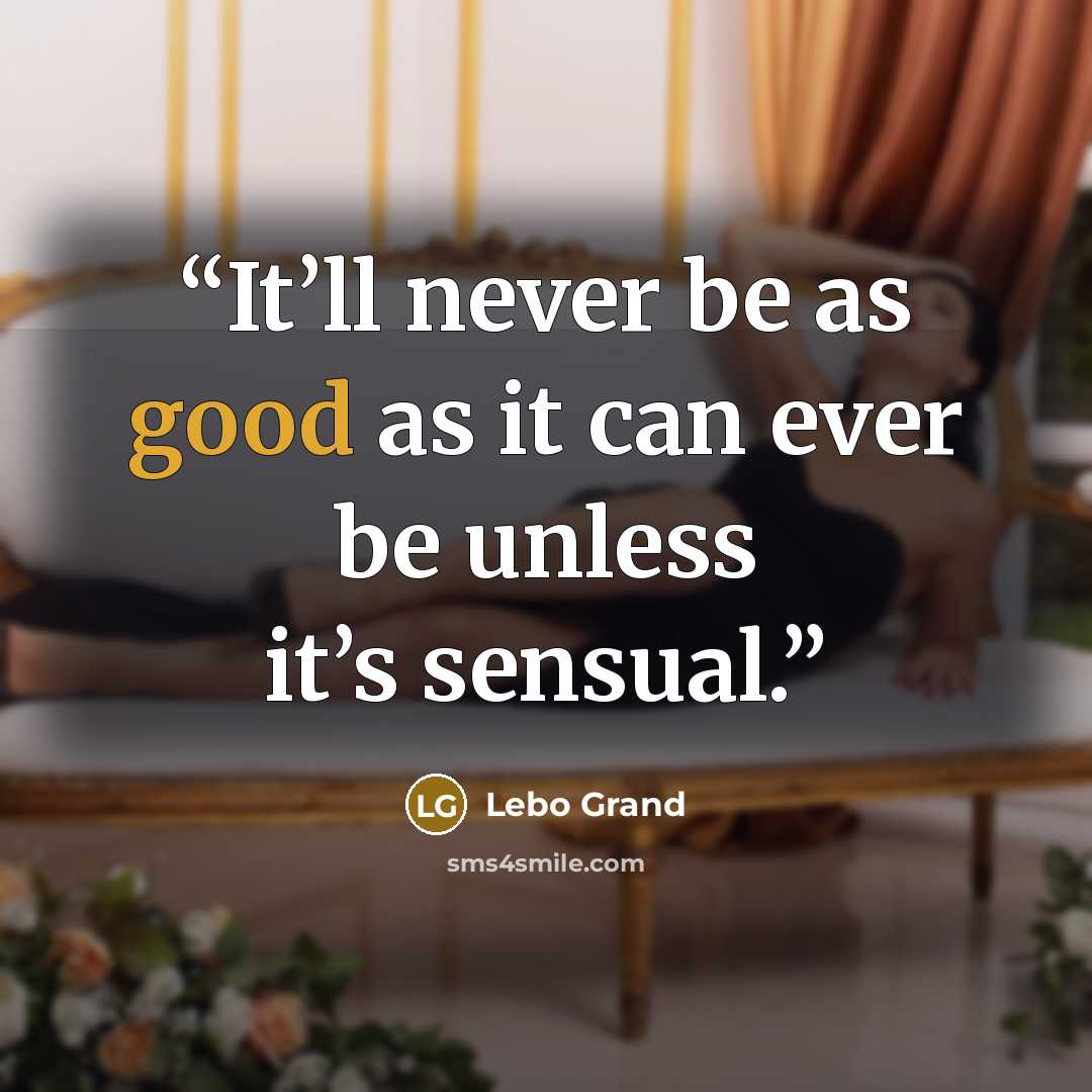 “It’ll never be as good as it can ever be unless it’s sensual.” quote by Lebo Grand