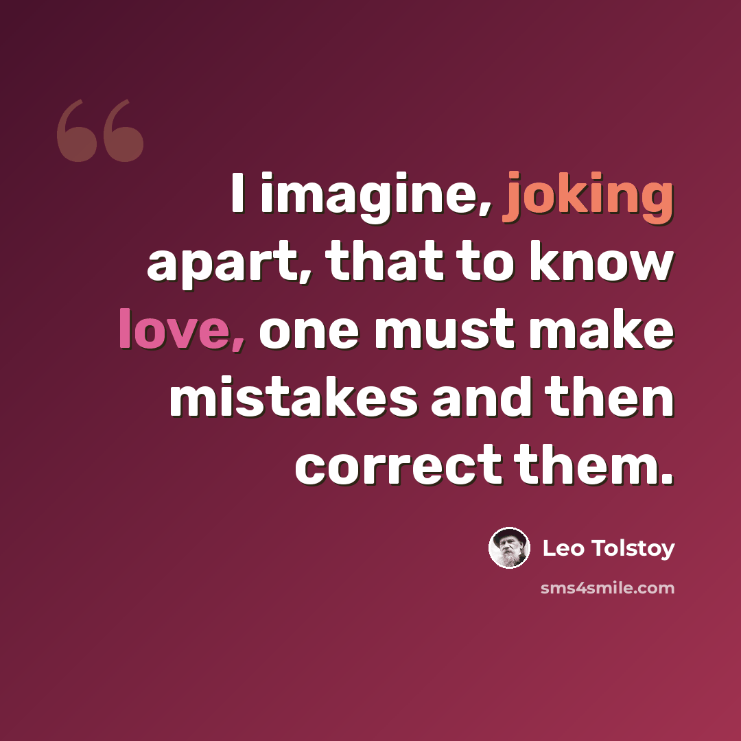 “I imagine, joking apart, that to know love, one must make mistakes and then correct them.” quote by Leo Tolstoy