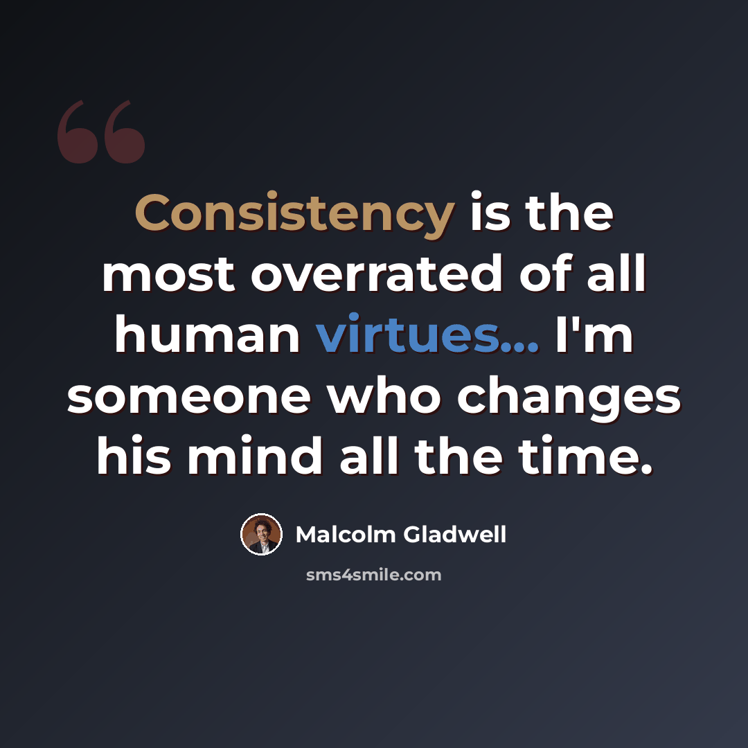 “Consistency is the most overrated of all human virtues... I'm someone who changes his mind all the time.” quote by Malcolm Gladwell