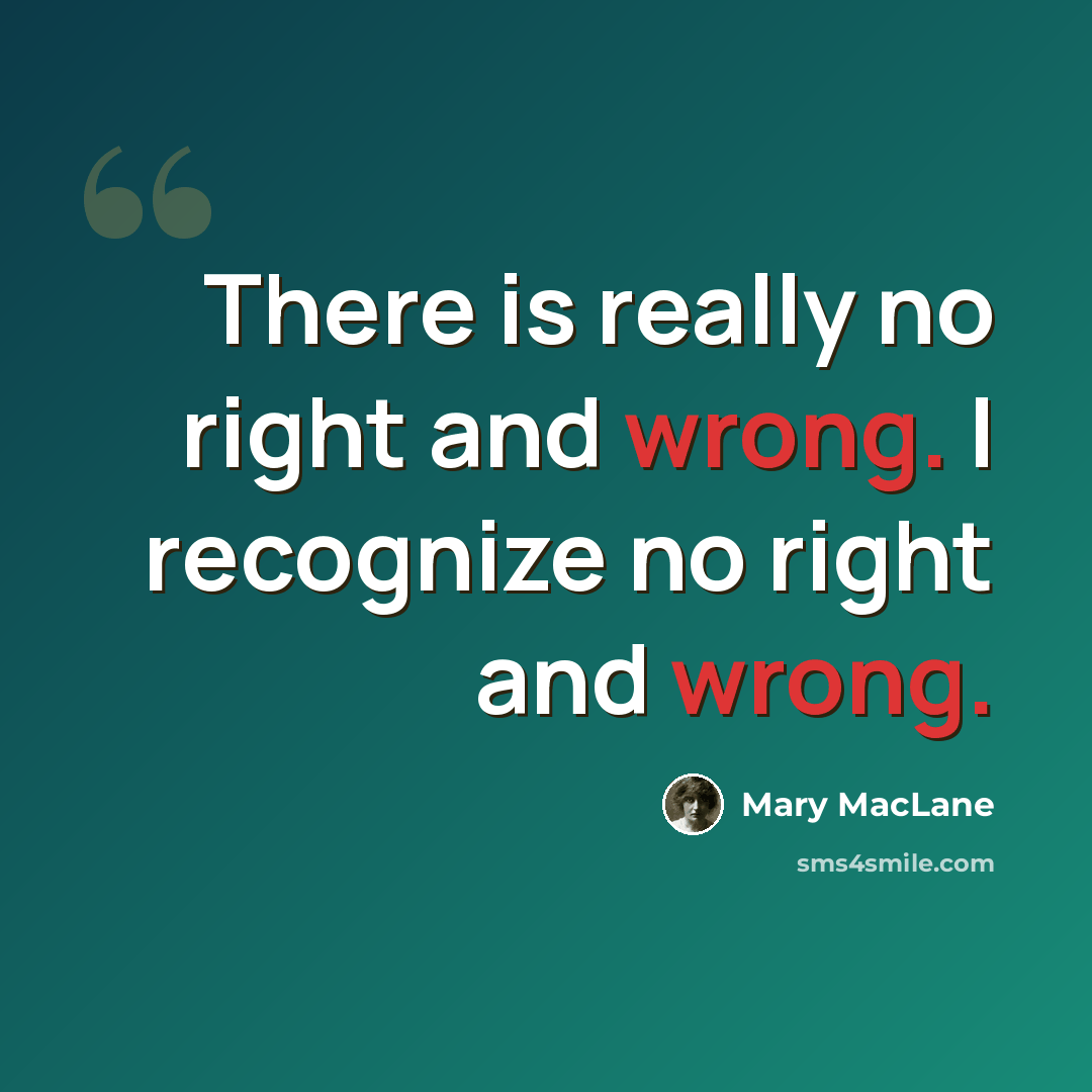 “There is really no right and wrong. I recognize no right and wrong.” quote by Mary MacLane