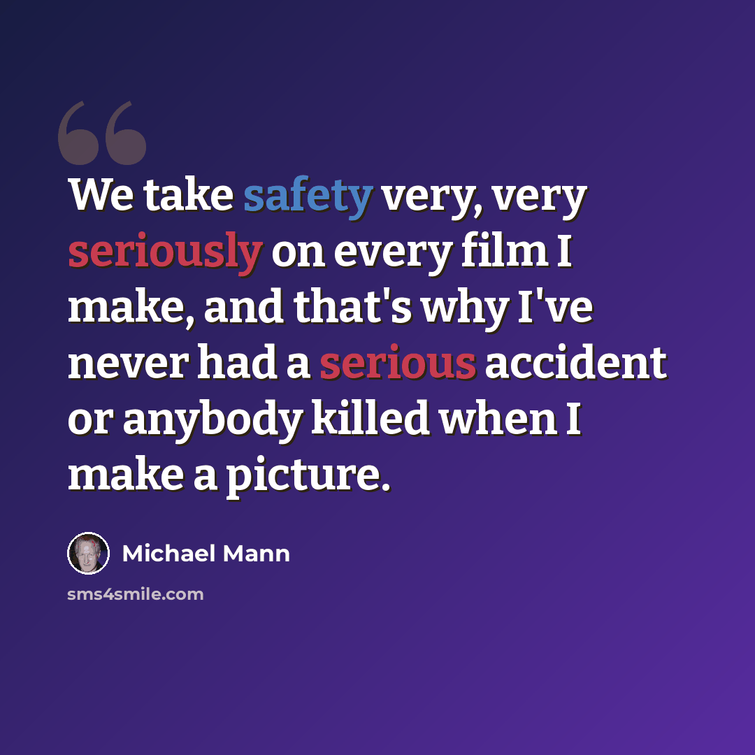 “We take safety very, very seriously on every film I make, and that's why I've never had a serious accident or anybody killed when I make a picture.” quote by Michael Mann