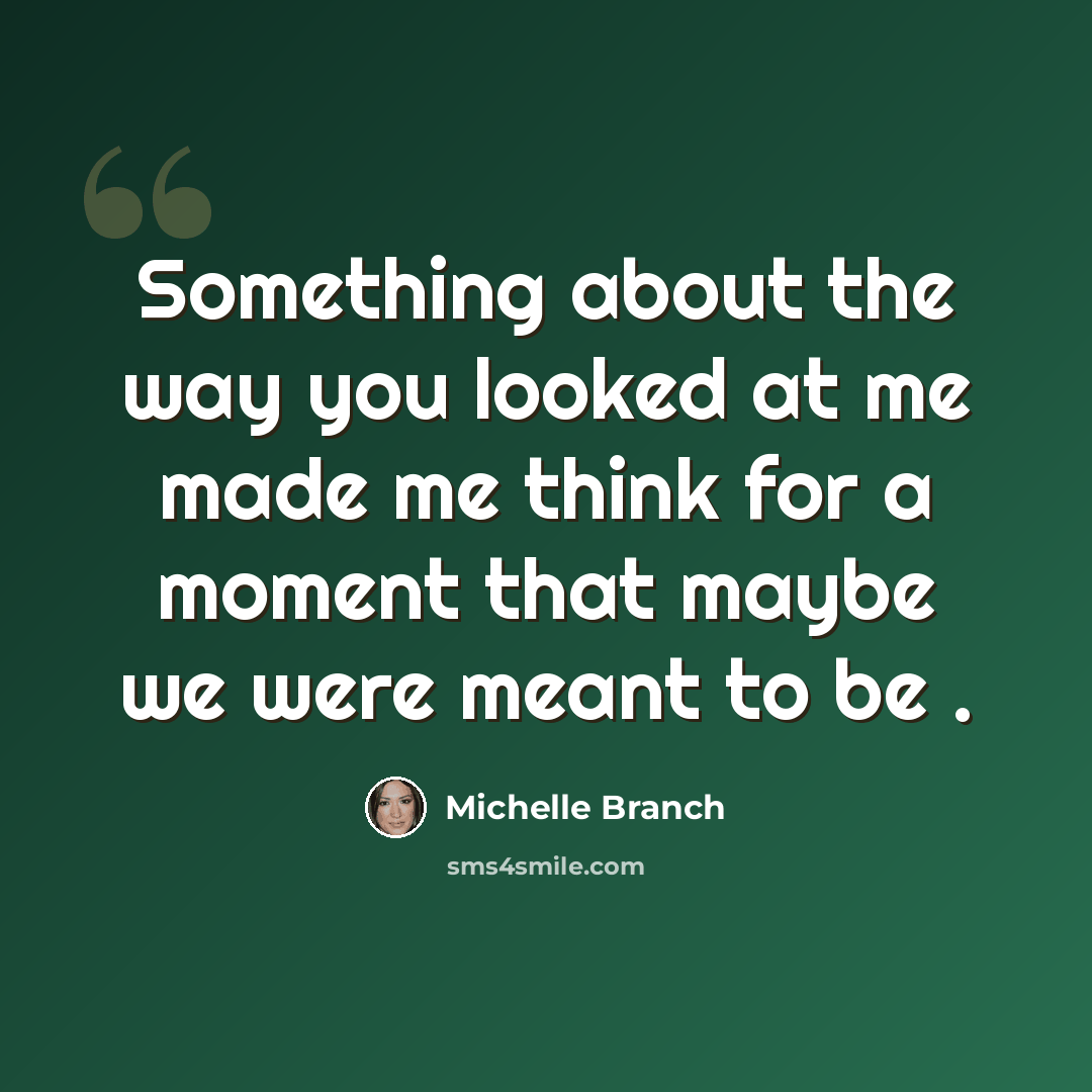 “Something about the way you looked at me made me think for a moment that maybe we were meant to be .” quote by Michelle Branch