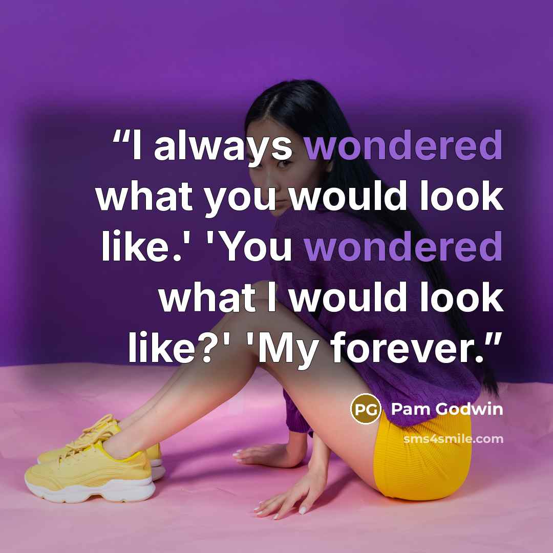 “I always wondered what you would look like.' 'You wondered what I would look like?' 'My forever.” quote by Pam Godwin