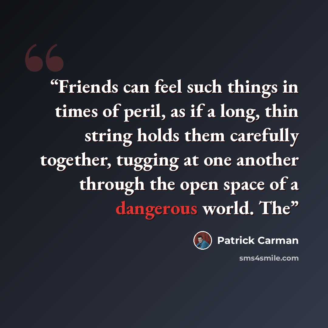 “Friends can feel such things in times of peril, as if a long, thin string holds them carefully together, tugging at one another through the open space of a dangerous world. The” quote by Patrick Carman