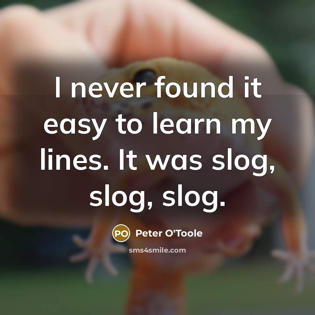 “I never found it easy to learn my lines. It was slog, slog, slog.” quote by Peter O'Toole