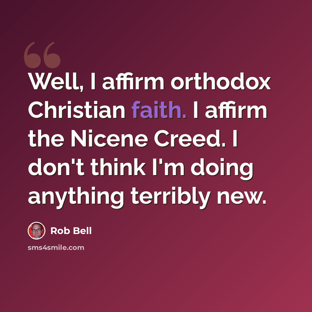“Well, I affirm orthodox Christian faith. I affirm the Nicene Creed. I don't think I'm doing anything terribly new.” quote by Rob Bell