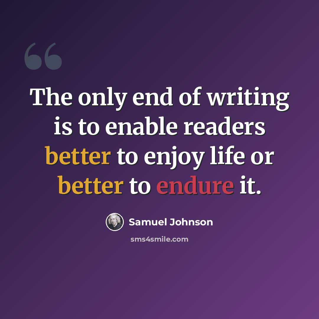 “The only end of writing is to enable readers better to enjoy life or better to endure it.” quote by Samuel Johnson