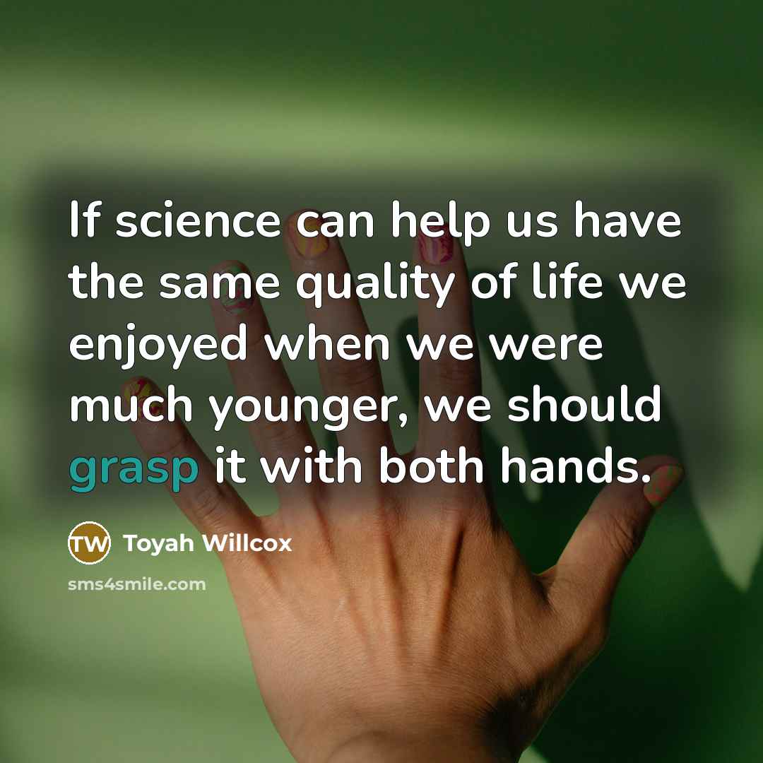 “If science can help us have the same quality of life we enjoyed when we were much younger, we should grasp it with both hands.” quote by Toyah Willcox