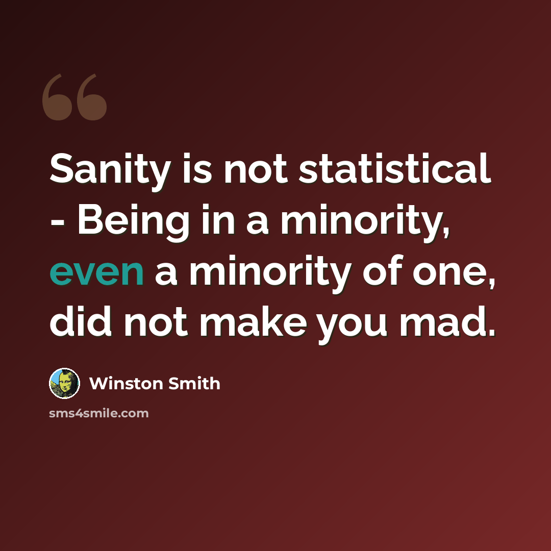 “Sanity is not statistical - Being in a minority, even a minority of one, did not make you mad.” quote by Winston Smith