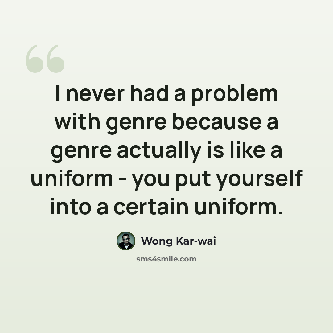 “I never had a problem with genre because a genre actually is like a uniform - you put yourself into a certain uniform.” quote by Wong Kar-wai