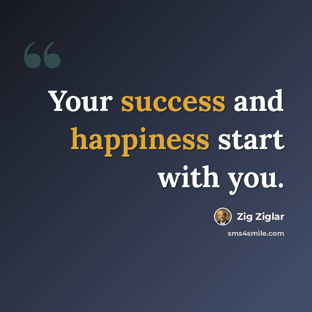 “Your success and happiness start with you.” quote by Zig Ziglar