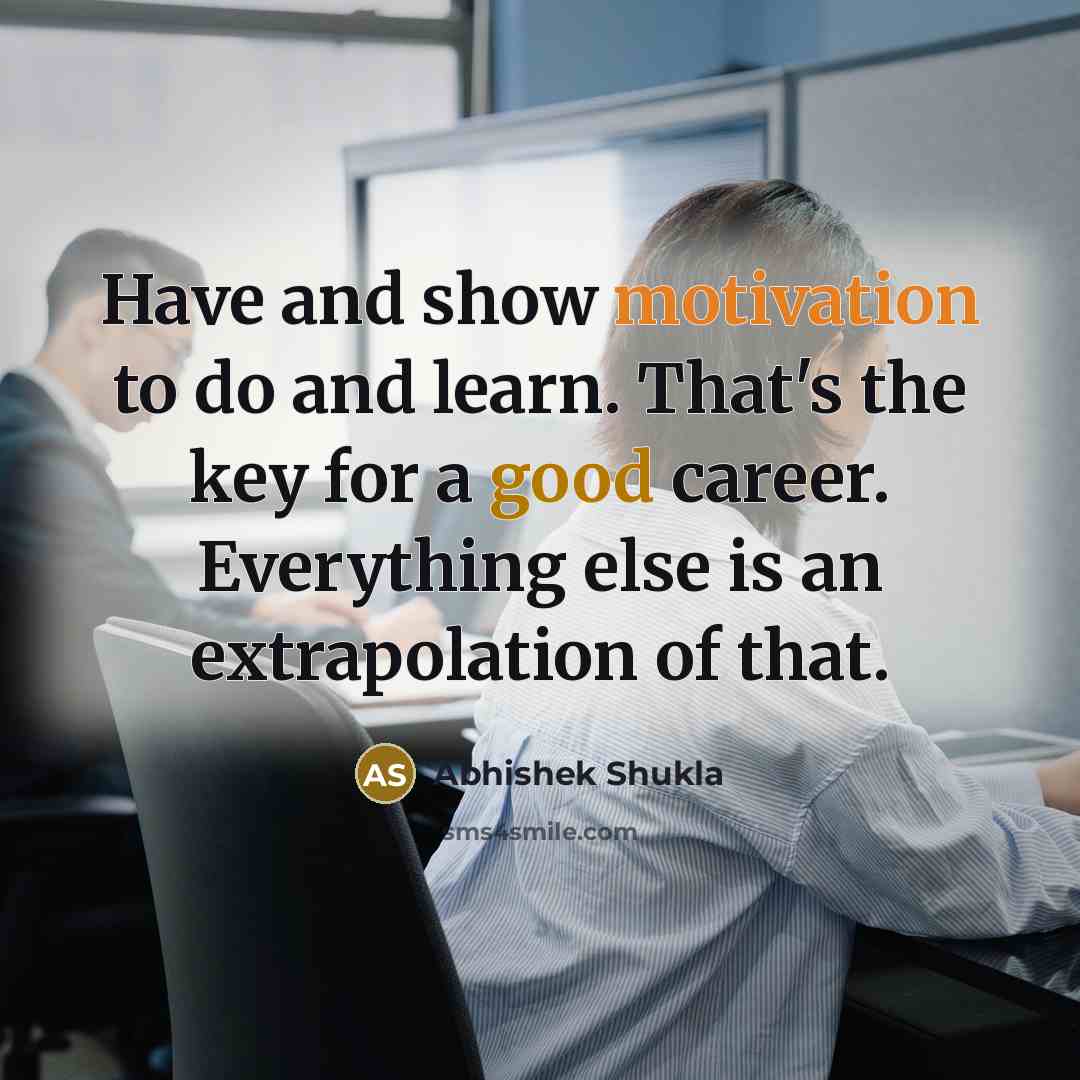 “Have and show motivation to do and learn. That's the key for a good career. Everything else is an extrapolation of that.” quote by Abhishek Shukla