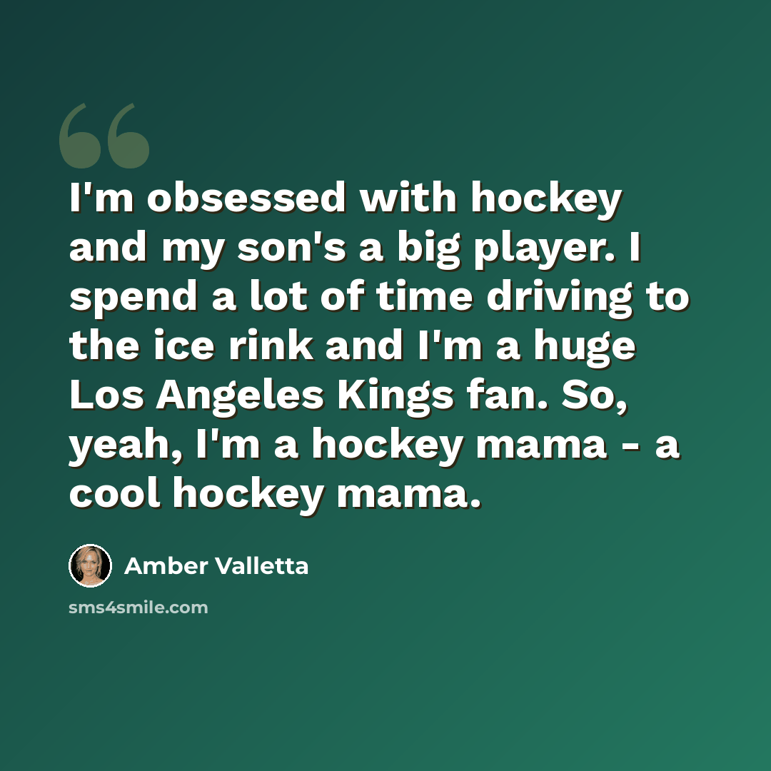 “I'm obsessed with hockey and my son's a big player. I spend a lot of time driving to the ice rink and I'm a huge Los Angeles Kings fan. So, yeah, I'm a hockey mama - a cool hockey mama.” quote by Amber Valletta