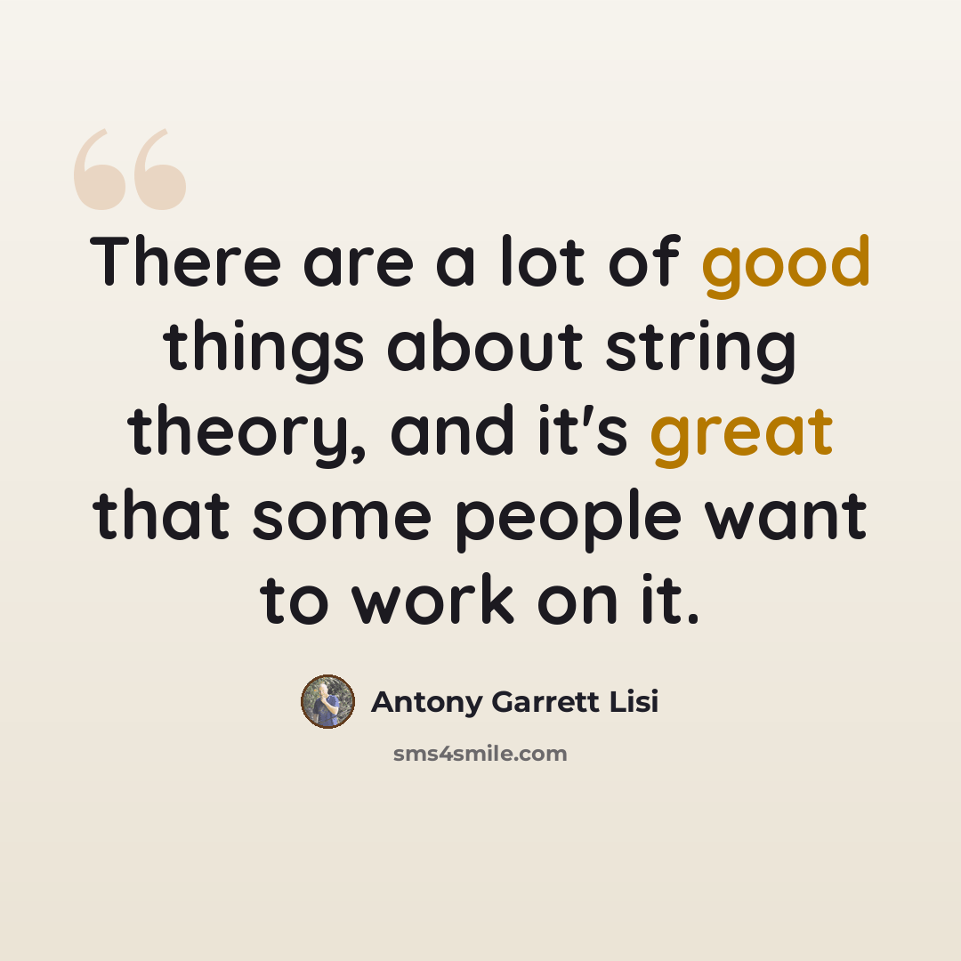 “There are a lot of good things about string theory, and it's great that some people want to work on it.” quote by Antony Garrett Lisi
