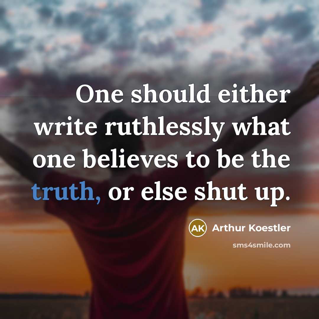 “One should either write ruthlessly what one believes to be the truth, or else shut up.” quote by Arthur Koestler