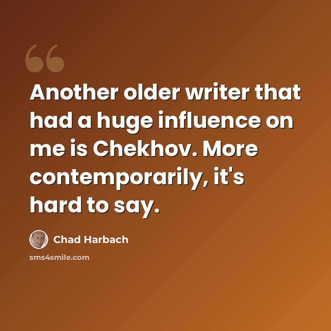 “Another older writer that had a huge influence on me is Chekhov. More contemporarily, it's hard to say.” quote by Chad Harbach
